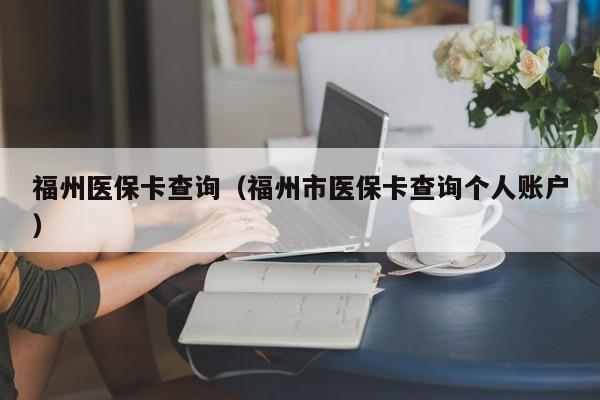 福州医保卡查询（福州市医保卡查询个人账户）
