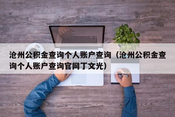 沧州公积金查询个人账户查询（沧州公积金查询个人账户查询官网丁文光）