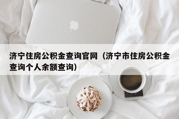 济宁住房公积金查询官网（济宁市住房公积金查询个人余额查询）