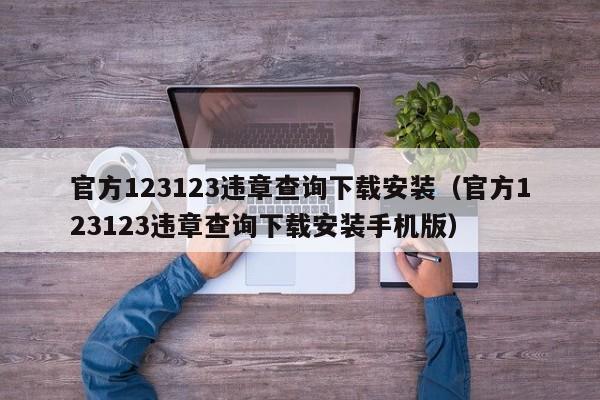 官方123123违章查询下载安装（官方123123违章查询下载安装手机版）