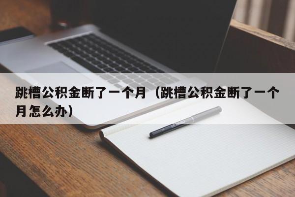 跳槽公积金断了一个月（跳槽公积金断了一个月怎么办）