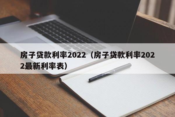 房子贷款利率2022（房子贷款利率2022最新利率表）