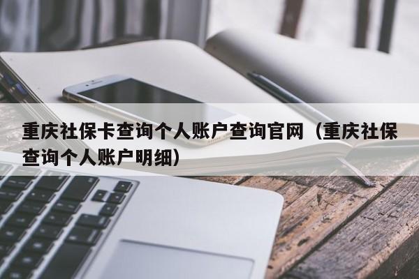 重庆社保卡查询个人账户查询官网（重庆社保查询个人账户明细）
