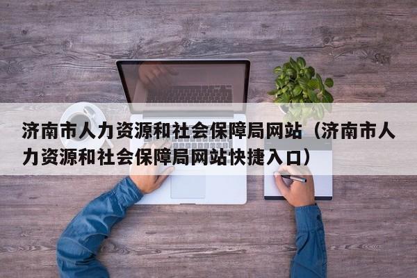济南市人力资源和社会保障局网站（济南市人力资源和社会保障局网站快捷入口）