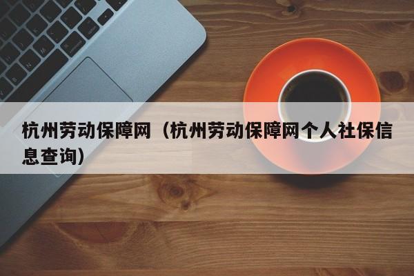 杭州劳动保障网（杭州劳动保障网个人社保信息查询）