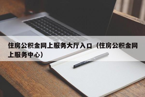 住房公积金网上服务大厅入口（住房公积金网上服务中心）