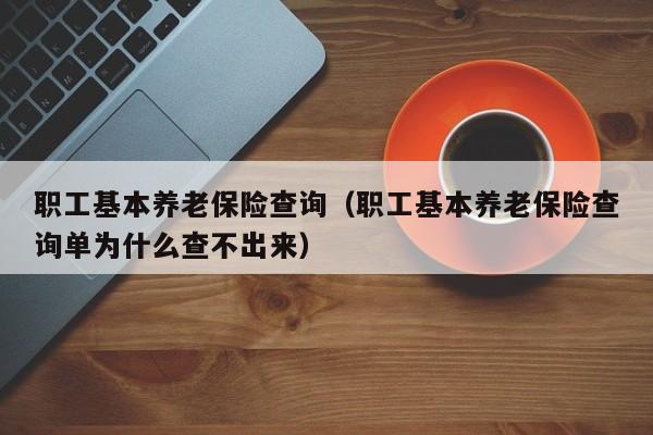 职工基本养老保险查询（职工基本养老保险查询单为什么查不出来）