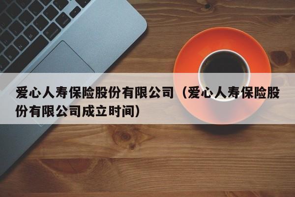 爱心人寿保险股份有限公司（爱心人寿保险股份有限公司成立时间）