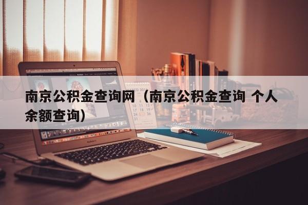 南京公积金查询网（南京公积金查询 个人 余额查询）
