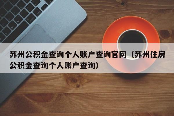 苏州公积金查询个人账户查询官网（苏州住房公积金查询个人账户查询）
