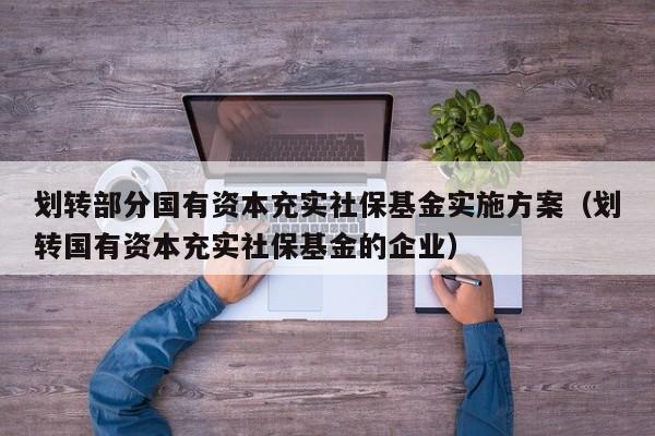 划转部分国有资本充实社保基金实施方案（划转国有资本充实社保基金的企业）