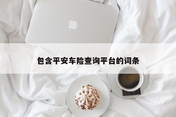 包含平安车险查询平台的词条