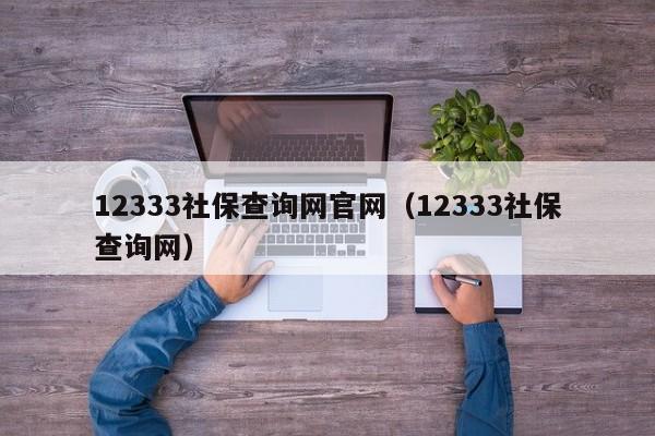 12333社保查询网官网（12333社保查询网）