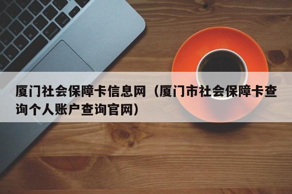 厦门社会保障卡信息网（厦门市社会保障卡查询个人账户查询官网）