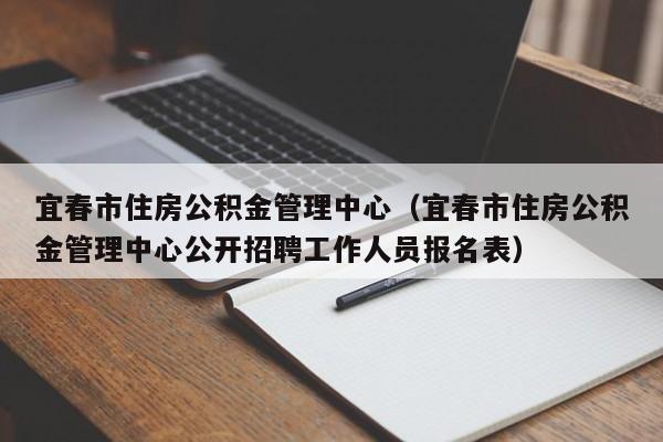 宜春市住房公积金管理中心（宜春市住房公积金管理中心公开招聘工作人员报名表）