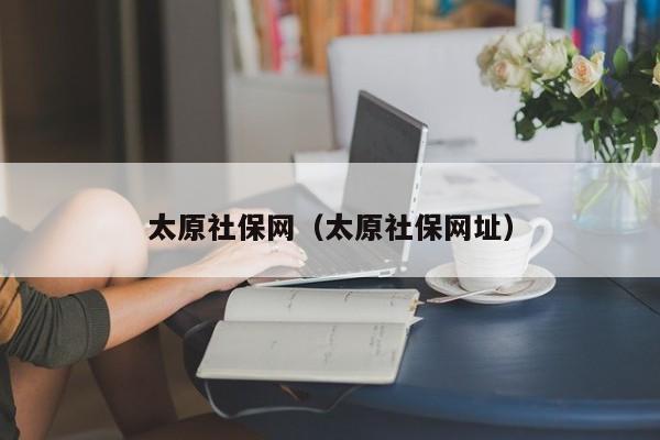 太原社保网（太原社保网址）