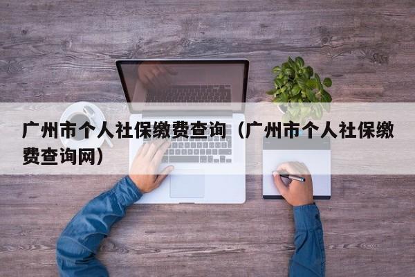 广州市个人社保缴费查询（广州市个人社保缴费查询网）