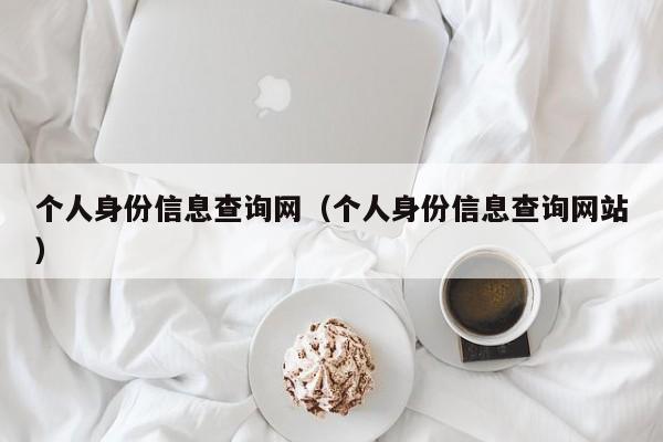 个人身份信息查询网（个人身份信息查询网站）
