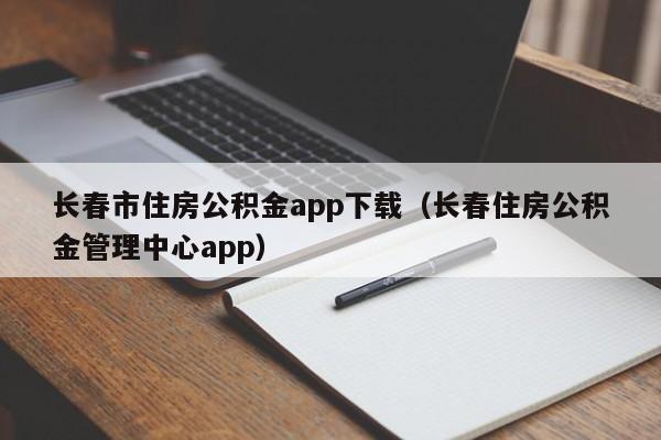 长春市住房公积金app下载（长春住房公积金管理中心app）