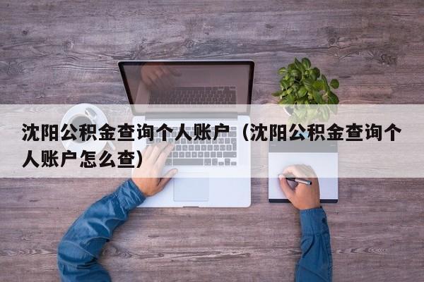 沈阳公积金查询个人账户（沈阳公积金查询个人账户怎么查）