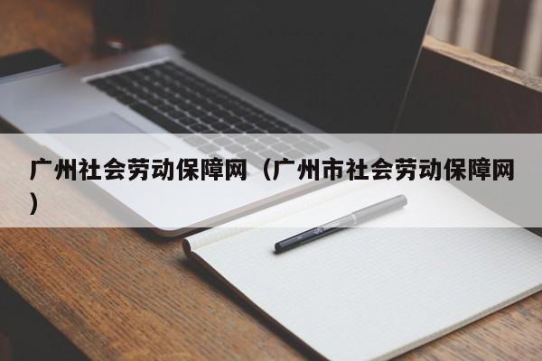 广州社会劳动保障网（广州市社会劳动保障网）