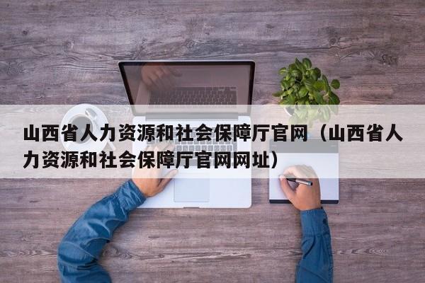 山西省人力资源和社会保障厅官网（山西省人力资源和社会保障厅官网网址）