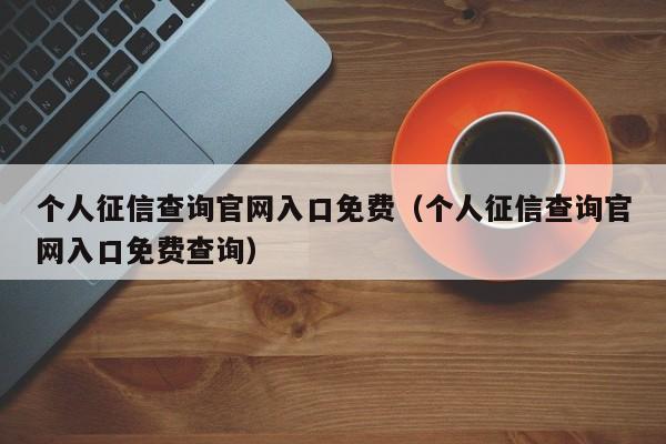 个人征信查询官网入口免费（个人征信查询官网入口免费查询）
