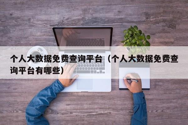 个人大数据免费查询平台（个人大数据免费查询平台有哪些）