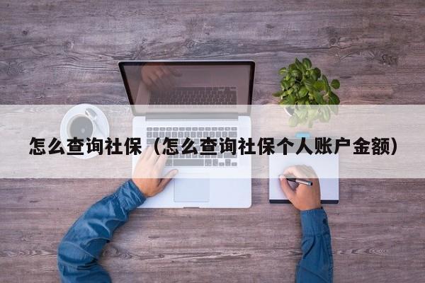 怎么查询社保（怎么查询社保个人账户金额）