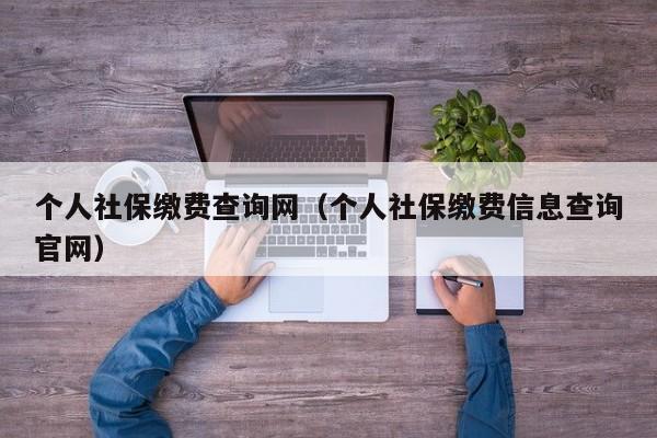 个人社保缴费查询网（个人社保缴费信息查询官网）