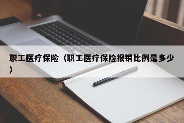 职工医疗保险（职工医疗保险报销比例是多少）