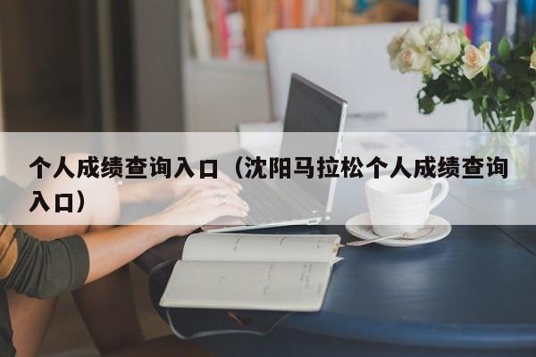 个人成绩查询入口（沈阳马拉松个人成绩查询入口）
