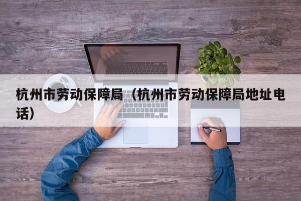 杭州市劳动保障局（杭州市劳动保障局地址电话）