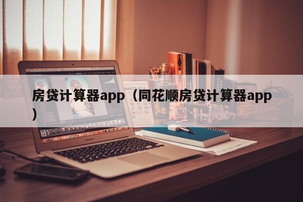 房贷计算器app（同花顺房贷计算器app）
