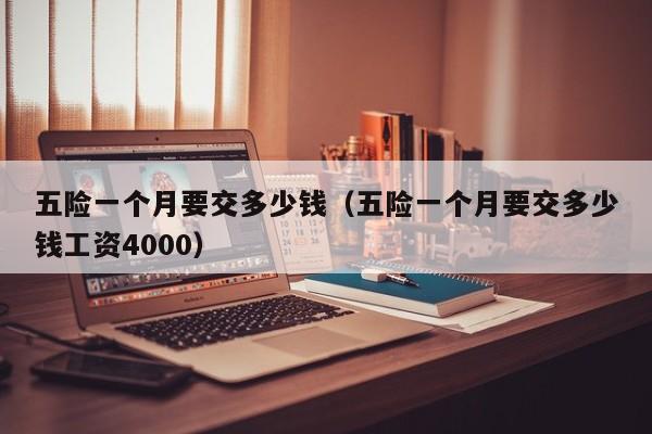 五险一个月要交多少钱（五险一个月要交多少钱工资4000）