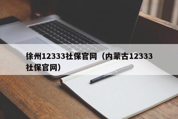 徐州12333社保官网（内蒙古12333社保官网）