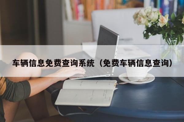 车辆信息免费查询系统（免费车辆信息查询）