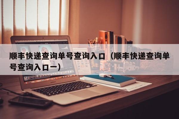 顺丰快递查询单号查询入口（顺丰快递查询单号查询入口一）