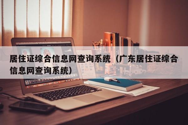 居住证综合信息网查询系统（广东居住证综合信息网查询系统）