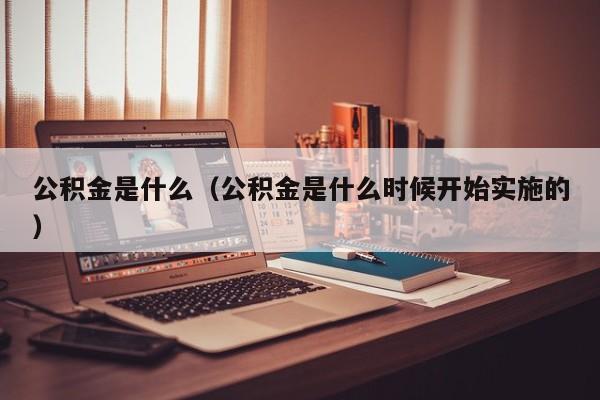 公积金是什么（公积金是什么时候开始实施的）