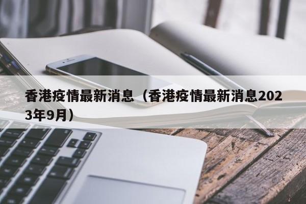 香港疫情最新消息（香港疫情最新消息2023年9月）