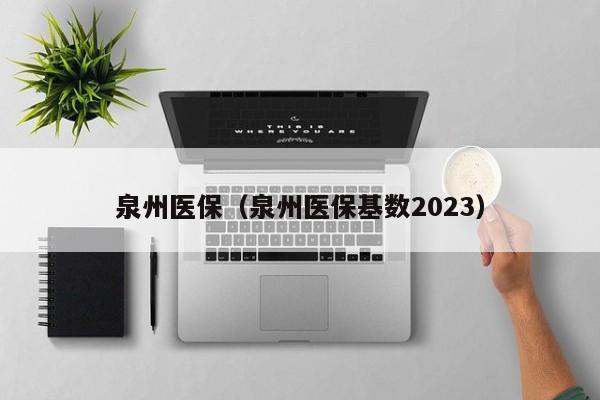 泉州医保（泉州医保基数2023）