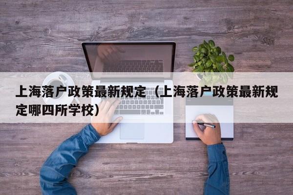上海落户政策最新规定（上海落户政策最新规定哪四所学校）