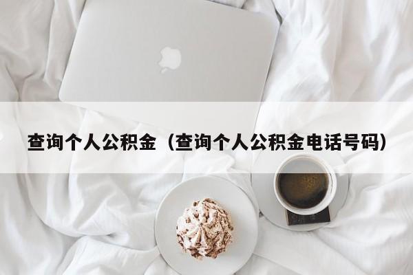 查询个人公积金（查询个人公积金电话号码）