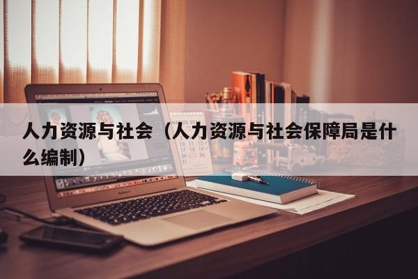 人力资源与社会（人力资源与社会保障局是什么编制）