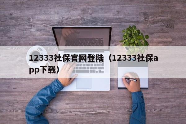 12333社保官网登陆（12333社保app下载）