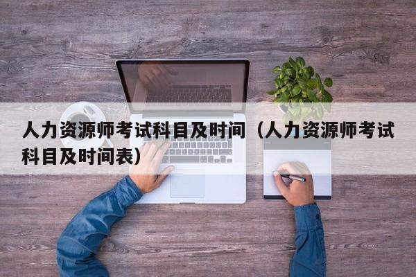 人力资源师考试科目及时间（人力资源师考试科目及时间表）