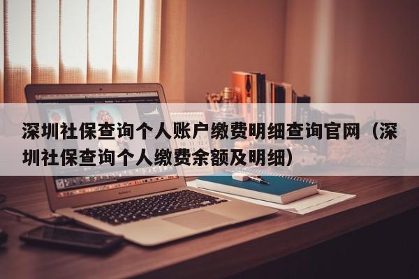 深圳社保查询个人账户缴费明细查询官网（深圳社保查询个人缴费余额及明细）
