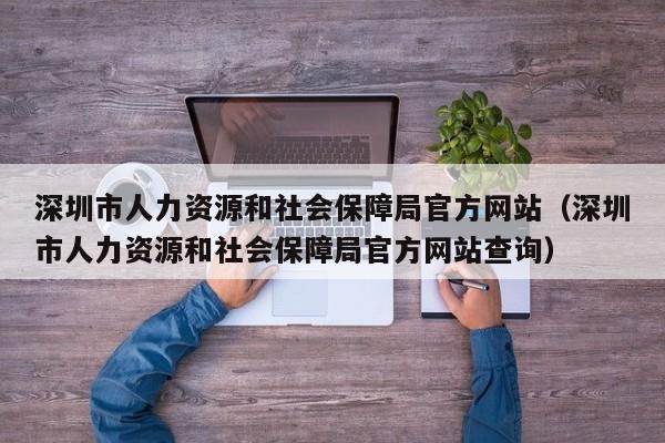 深圳市人力资源和社会保障局官方网站（深圳市人力资源和社会保障局官方网站查询）