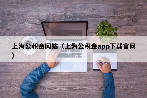 上海公积金网站（上海公积金app下载官网）